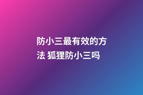 防小三最有效的方法 狐狸防小三吗